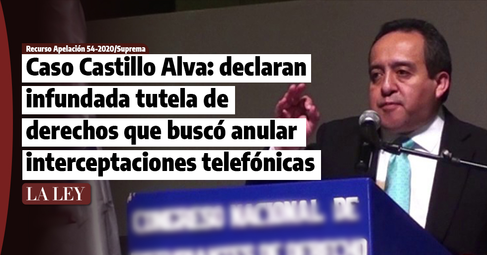 Caso Castillo Alva: declaran infundada tutela de derechos que buscó anular interceptación telefónica