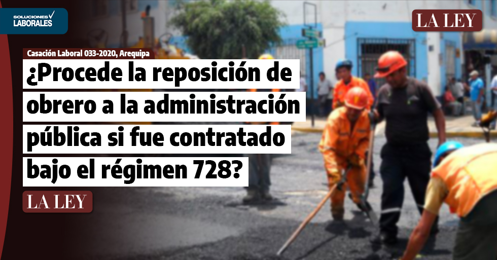 ¿Procede la reposición de obrero a la administración pública si fue contratado bajo el régimen 728?