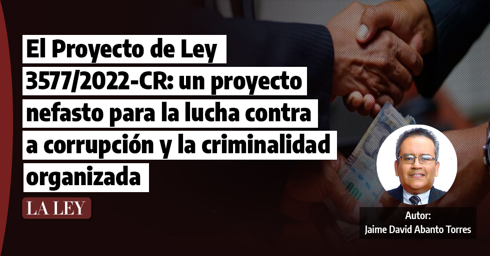 El Proyecto de Ley 3577/2022-CR: un proyecto nefasto para la lucha contra la corrupción y la criminalidad organizada, Jaime David Abanto Torres