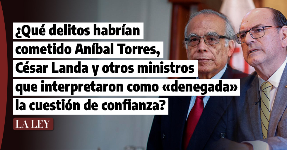 ¿Qué delitos habrían cometido  Anibal Torres, César Landa y otros ministros que interpretaron como «denegada» la cuestión de confianza?
