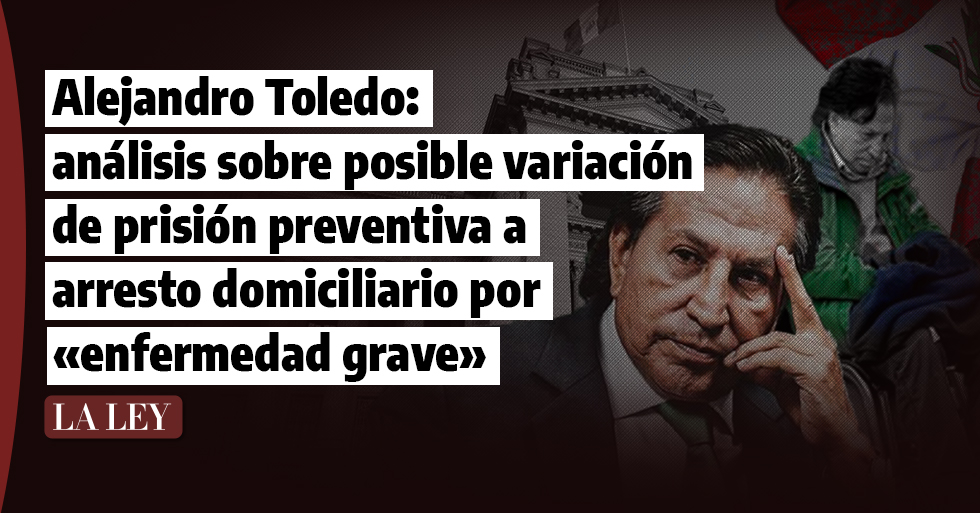 Alejandro Toledo: análisis sobre posible variación de prisión preventiva a arresto domiciliario por «enfermedad grave»