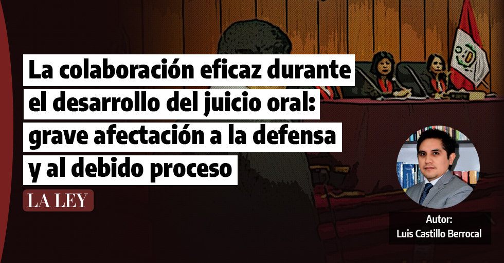 La colaboración eficaz durante el desarrollo del juicio oral: grave afectación a la defensa y al debido proceso