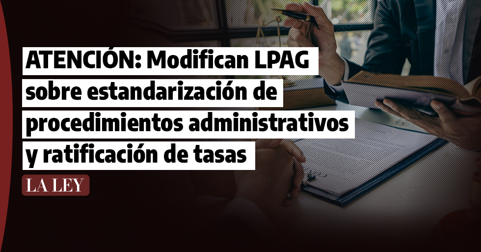 ATENCIÓN: Modifican LPAG sobre estandarización de procedimientos administrativos y ratificación de tasas