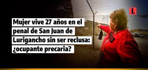 Mujer vive 27 anos en el penal de San Juan de Lurigancho sin ser reclusa ocupante precaria laley.pe